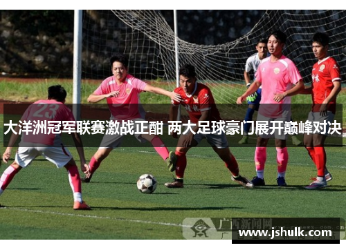 大洋洲冠军联赛激战正酣 两大足球豪门展开巅峰对决