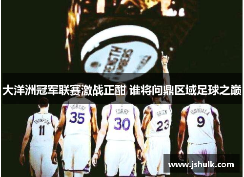 大洋洲冠军联赛激战正酣 谁将问鼎区域足球之巅