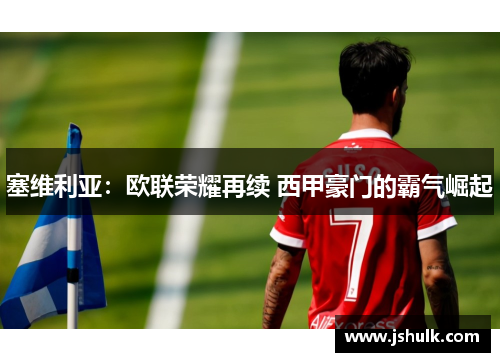 塞维利亚：欧联荣耀再续 西甲豪门的霸气崛起