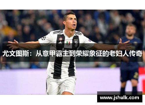 尤文图斯：从意甲霸主到荣耀象征的老妇人传奇
