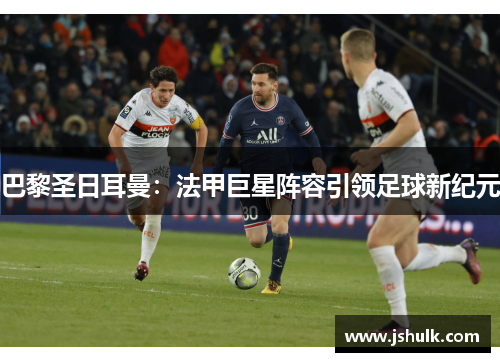 巴黎圣日耳曼：法甲巨星阵容引领足球新纪元