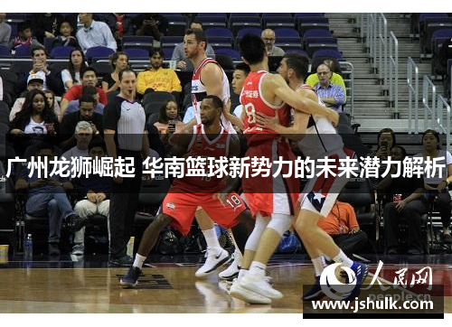 广州龙狮崛起 华南篮球新势力的未来潜力解析