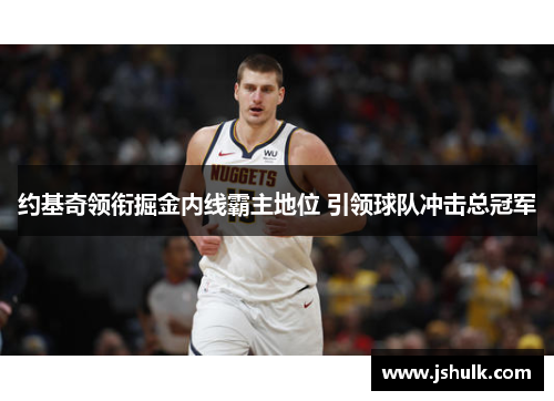 约基奇领衔掘金内线霸主地位 引领球队冲击总冠军