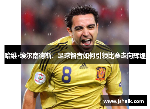 哈维·埃尔南德斯：足球智者如何引领比赛走向辉煌