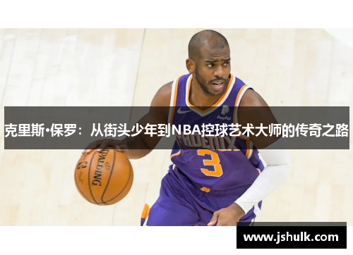 克里斯·保罗：从街头少年到NBA控球艺术大师的传奇之路