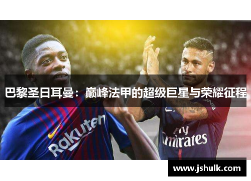 巴黎圣日耳曼：巅峰法甲的超级巨星与荣耀征程