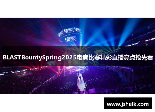BLASTBountySpring2025电竞比赛精彩直播亮点抢先看