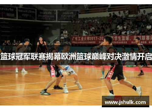 篮球冠军联赛揭幕欧洲篮球巅峰对决激情开启
