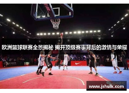 欧洲篮球联赛全景揭秘 揭开顶级赛事背后的激情与荣耀