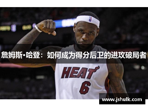 詹姆斯·哈登：如何成为得分后卫的进攻破局者