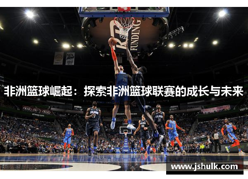 非洲篮球崛起：探索非洲篮球联赛的成长与未来