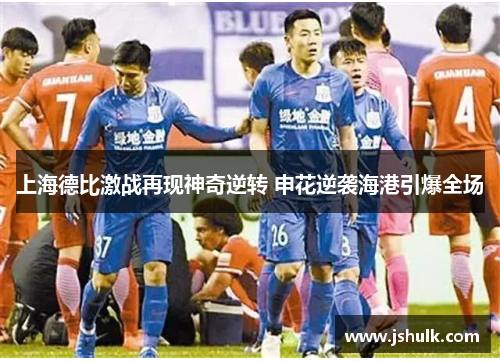 上海德比激战再现神奇逆转 申花逆袭海港引爆全场