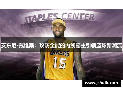安东尼·戴维斯：攻防全能的内线霸主引领篮球新潮流