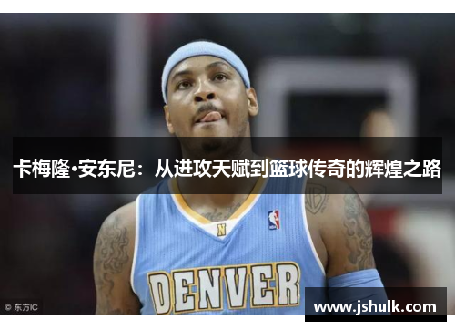 卡梅隆·安东尼：从进攻天赋到篮球传奇的辉煌之路