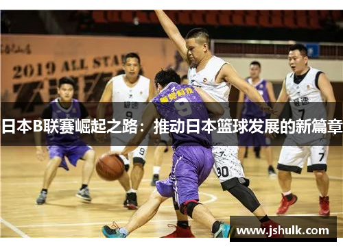 日本B联赛崛起之路：推动日本篮球发展的新篇章