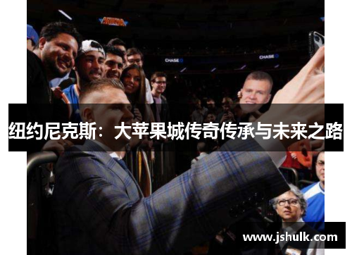 纽约尼克斯：大苹果城传奇传承与未来之路