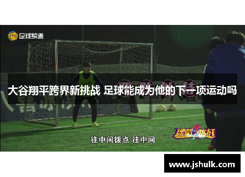 大谷翔平跨界新挑战 足球能成为他的下一项运动吗