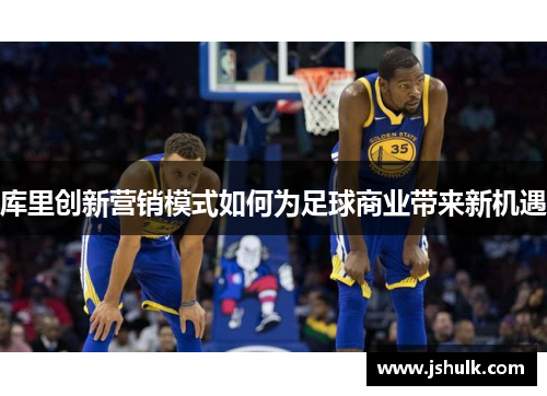 库里创新营销模式如何为足球商业带来新机遇