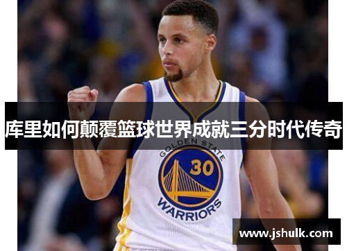 库里如何颠覆篮球世界成就三分时代传奇