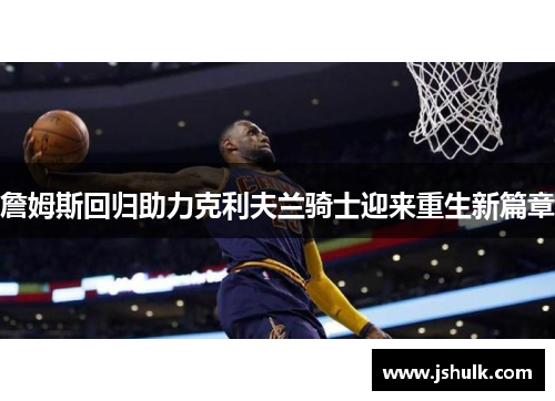詹姆斯回归助力克利夫兰骑士迎来重生新篇章