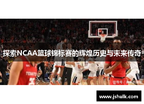 探索NCAA篮球锦标赛的辉煌历史与未来传奇