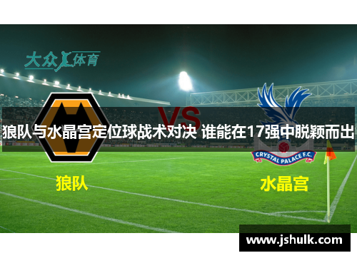 狼队与水晶宫定位球战术对决 谁能在17强中脱颖而出