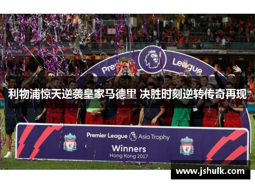 利物浦惊天逆袭皇家马德里 决胜时刻逆转传奇再现