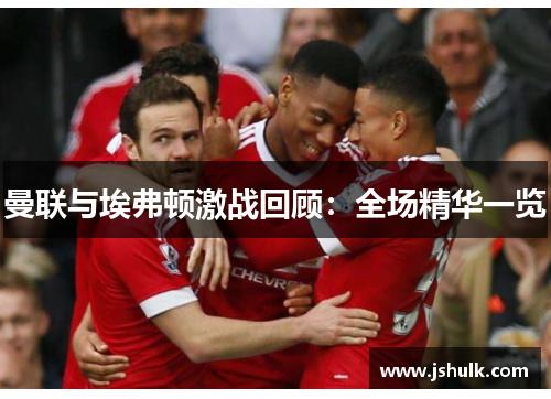 曼联与埃弗顿激战回顾：全场精华一览