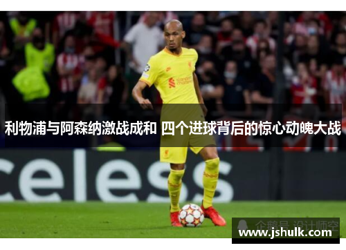 利物浦与阿森纳激战成和 四个进球背后的惊心动魄大战