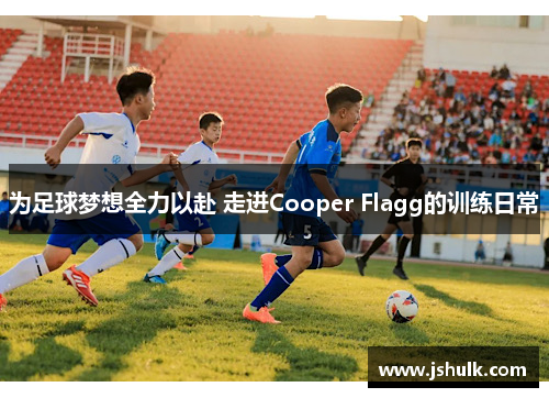 为足球梦想全力以赴 走进Cooper Flagg的训练日常