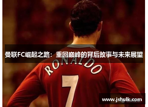 曼联FC崛起之路：重回巅峰的背后故事与未来展望