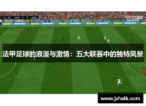 法甲足球的浪漫与激情：五大联赛中的独特风景